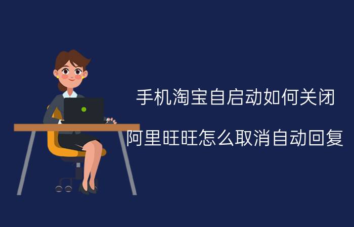 手机淘宝自启动如何关闭 阿里旺旺怎么取消自动回复？